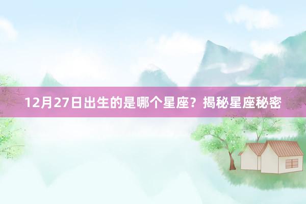 12月27日出生的是哪个星座？揭秘星座秘密