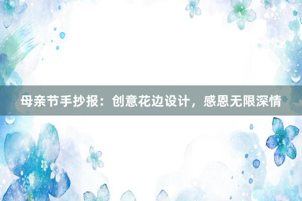 母亲节手抄报：创意花边设计，感恩无限深情