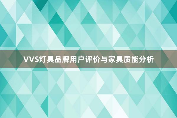 VVS灯具品牌用户评价与家具质能分析