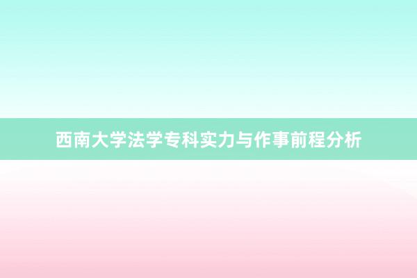 西南大学法学专科实力与作事前程分析